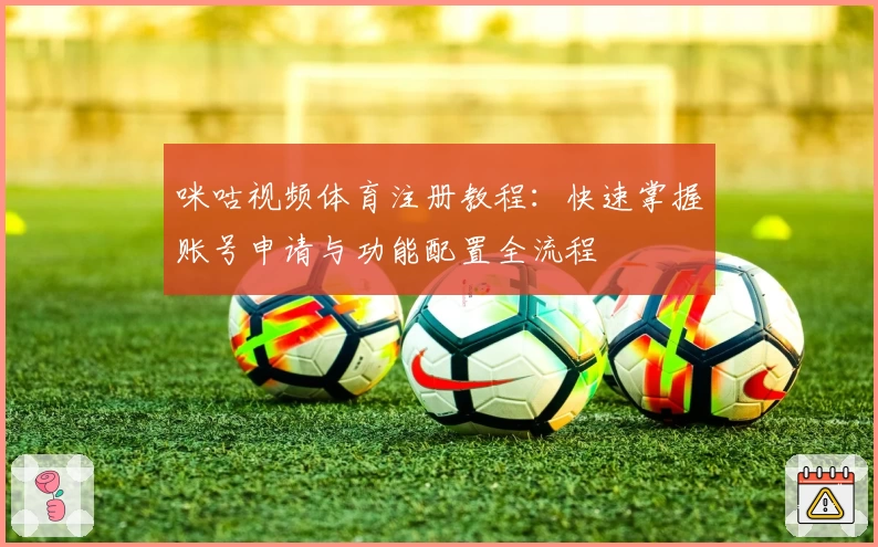 咪咕视频体育注册教程：快速掌握账号申请与功能配置全流程