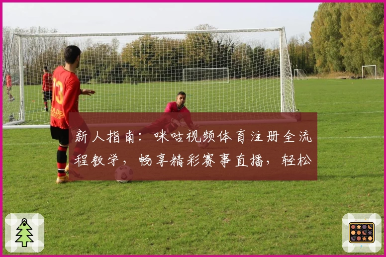 新人指南：咪咕视频体育注册全流程教学，畅享精彩赛事直播，轻松迈入精彩体育世界