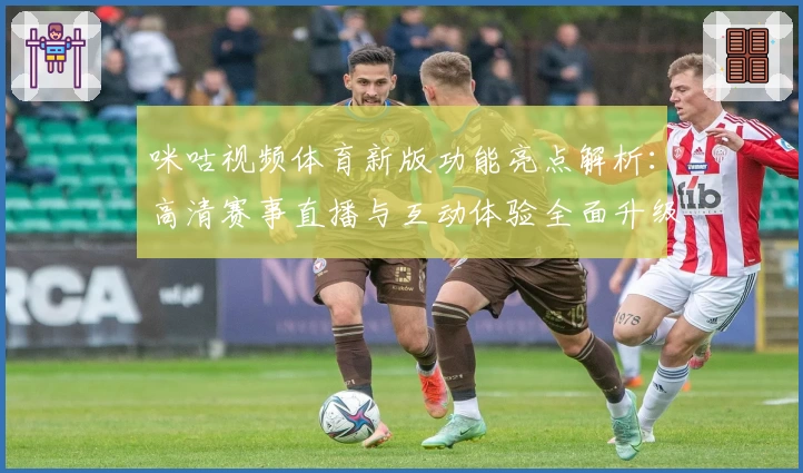 咪咕视频体育新版功能亮点解析:高清赛事直播与互动体验全面升级