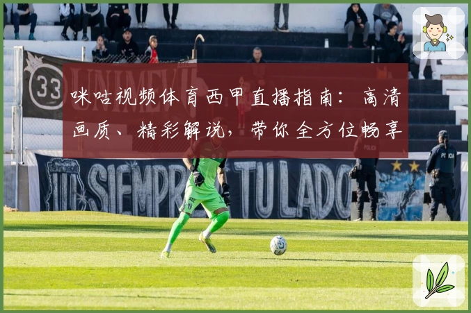 咪咕视频体育西甲直播指南：高清画质、精彩解说，带你全方位畅享西甲魅力