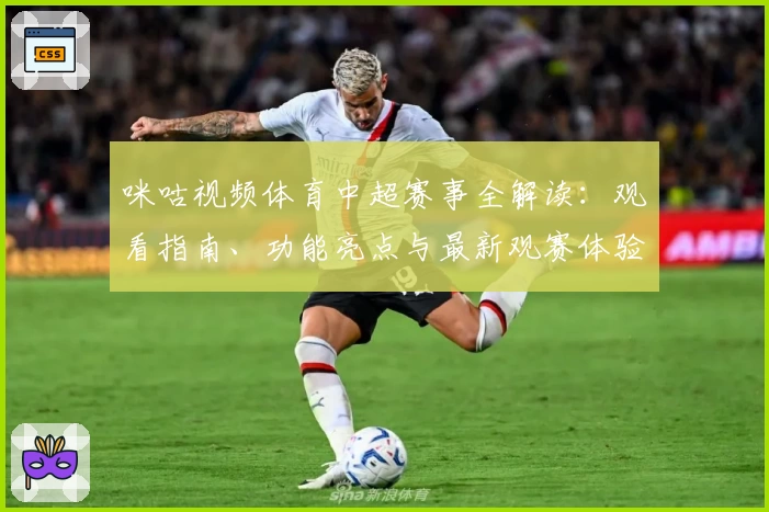 咪咕视频体育中超赛事全解读：观看指南、功能亮点与最新观赛体验分享