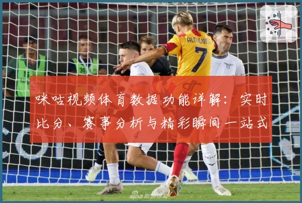 咪咕视频体育数据功能详解：实时比分、赛事分析与精彩瞬间一站式体验必备