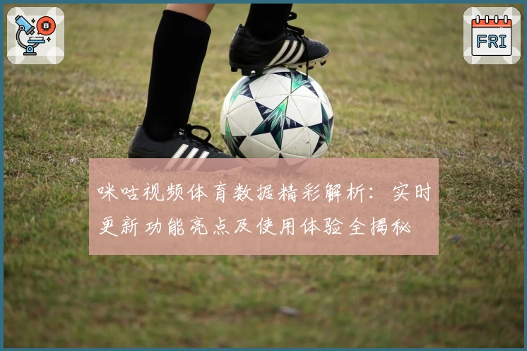 咪咕视频体育数据精彩解析：实时更新功能亮点及使用体验全揭秘