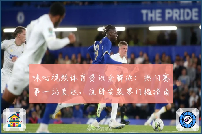 咪咕视频体育资讯全解读:热门赛事一站直达,注册安装零门槛指南
