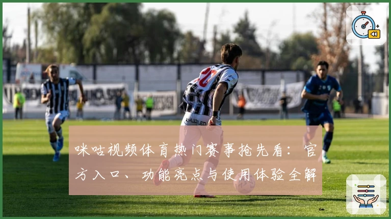 咪咕视频体育热门赛事抢先看：官方入口、功能亮点与使用体验全解析
