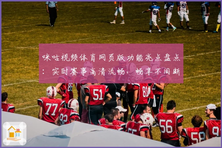 咪咕视频体育网页版功能亮点盘点：实时赛事高清流畅，畅享不间断精彩体验