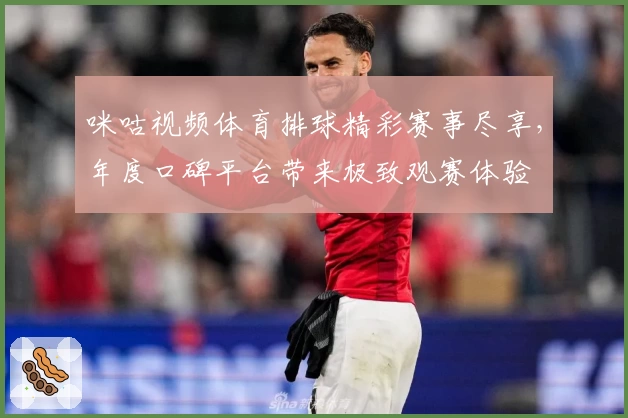 咪咕视频体育排球精彩赛事尽享，年度口碑平台带来极致观赛体验