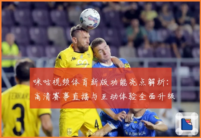 咪咕视频体育新版功能亮点解析:高清赛事直播与互动体验全面升级