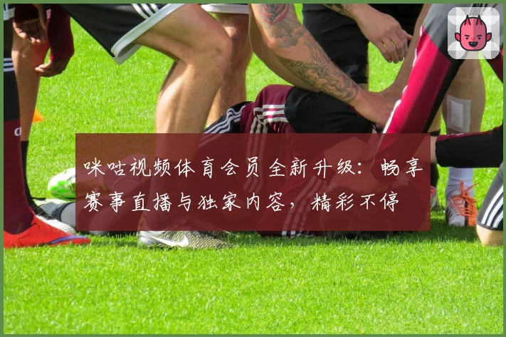 咪咕视频体育会员全新升级：畅享赛事直播与独家内容，精彩不停