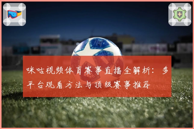 咪咕视频体育赛事直播全解析:多平台观看方法与顶级赛事推荐