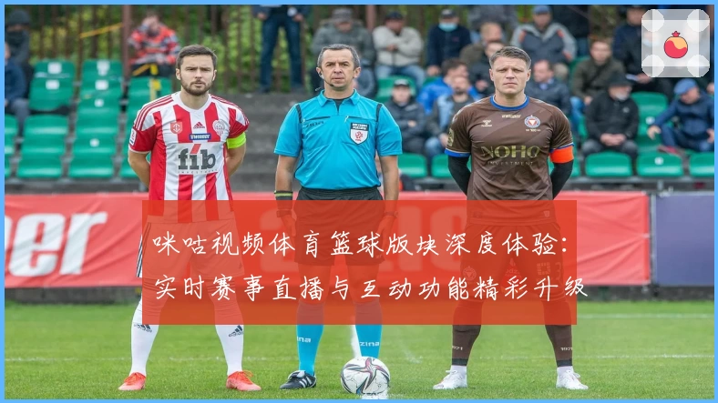 咪咕视频体育篮球版块深度体验：实时赛事直播与互动功能精彩升级