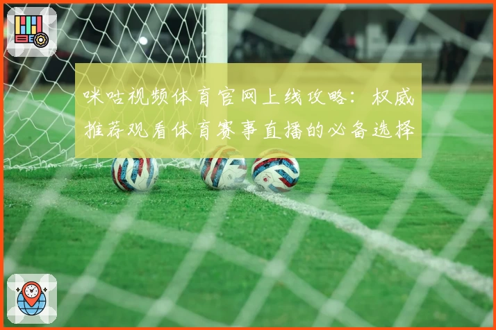 咪咕视频体育官网上线攻略：权威推荐观看体育赛事直播的必备选择