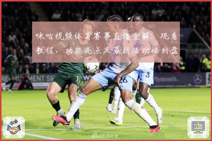 咪咕视频体育赛事直播全解：观看教程、功能亮点及最新活动福利盘点