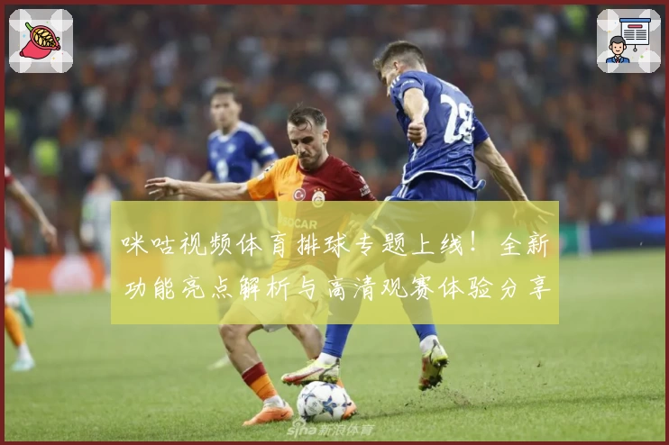 咪咕视频体育排球专题上线！全新功能亮点解析与高清观赛体验分享