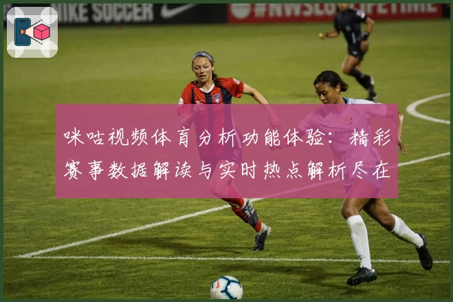 咪咕视频体育分析功能体验：精彩赛事数据解读与实时热点解析尽在掌握