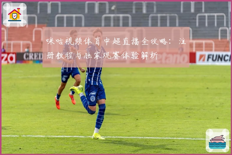 咪咕视频体育中超直播全攻略：注册教程与独家观赛体验解析