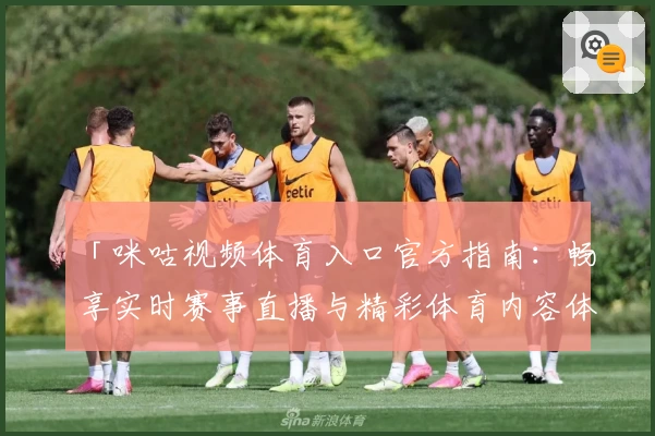 「咪咕视频体育入口官方指南:畅享实时赛事直播与精彩体育内容体验」