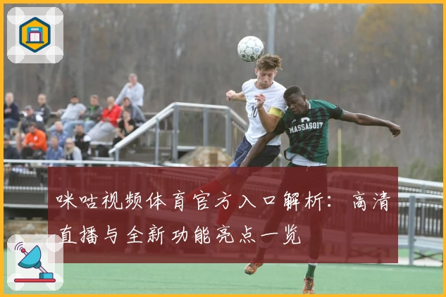 咪咕视频体育官方入口解析：高清直播与全新功能亮点一览