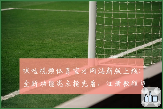 咪咕视频体育官方网站新版上线：全新功能亮点抢先看，注册教程与使用指南详解