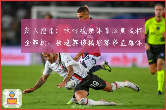 新人指南：咪咕视频体育注册流程全解析，快速解锁精彩赛事直播体验