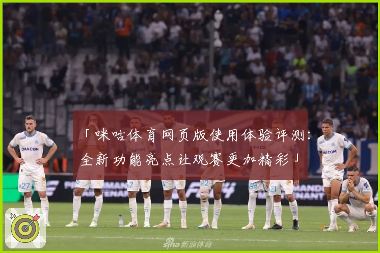 「咪咕体育网页版使用体验评测：全新功能亮点让观赛更加精彩」