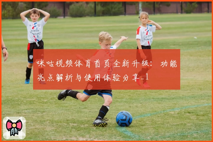 咪咕视频体育首页全新升级：功能亮点解析与使用体验分享_1