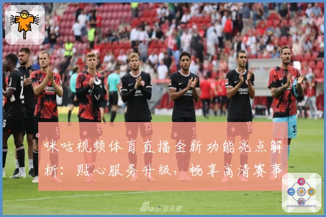咪咕视频体育直播全新功能亮点解析：贴心服务升级，畅享高清赛事体验