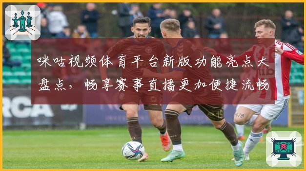 咪咕视频体育平台新版功能亮点大盘点，畅享赛事直播更加便捷流畅