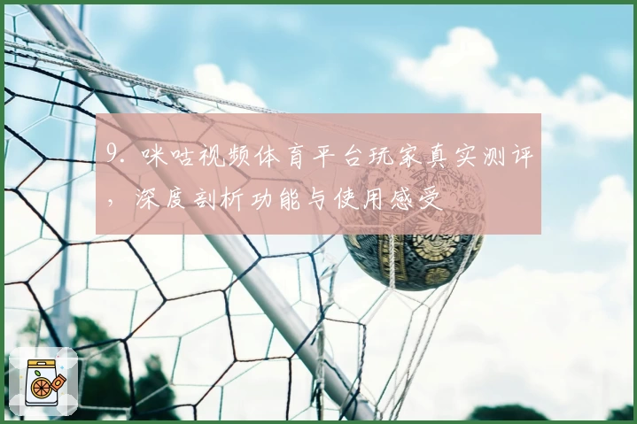 9. 咪咕视频体育平台玩家真实测评,深度剖析功能与使用感受