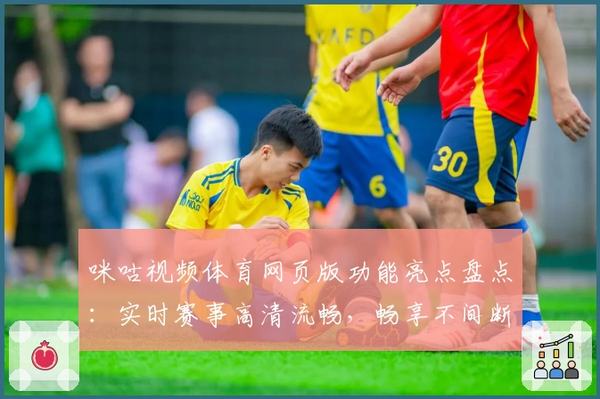 咪咕视频体育网页版功能亮点盘点：实时赛事高清流畅，畅享不间断精彩体验