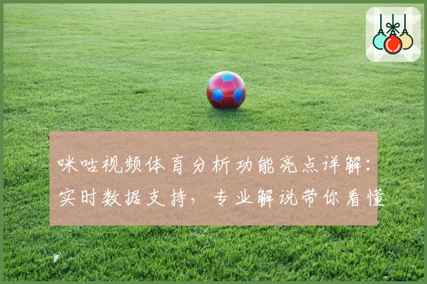 咪咕视频体育分析功能亮点详解：实时数据支持，专业解说带你看懂比赛
