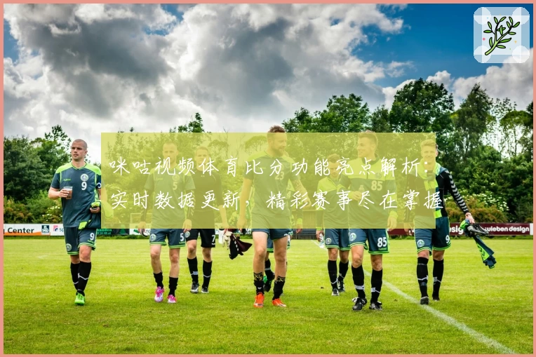 咪咕视频体育比分功能亮点解析:实时数据更新,精彩赛事尽在掌握