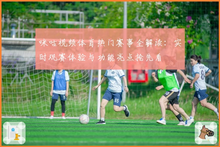 咪咕视频体育热门赛事全解读：实时观赛体验与功能亮点抢先看