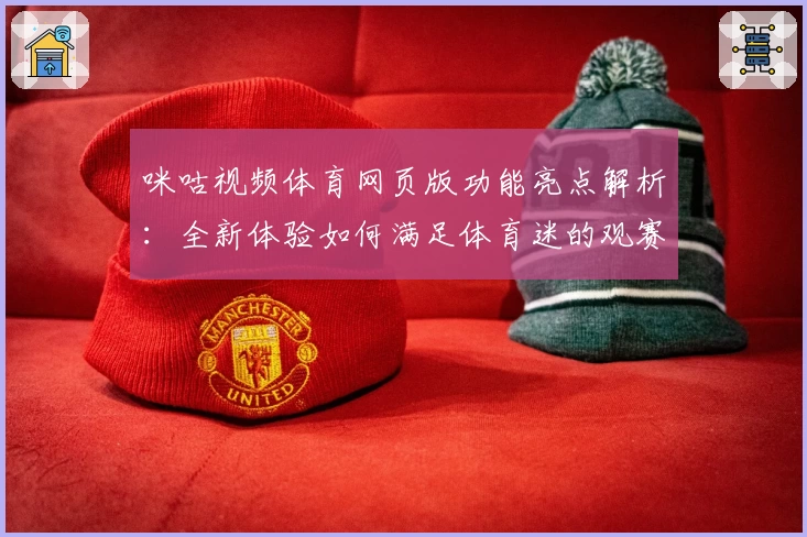 咪咕视频体育网页版功能亮点解析：全新体验如何满足体育迷的观赛需求