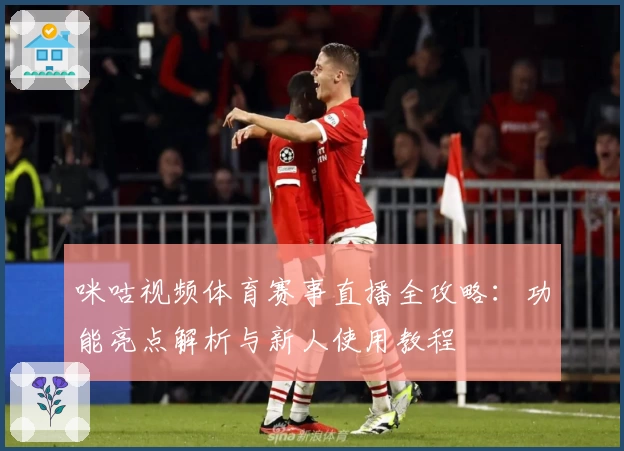 咪咕视频体育赛事直播全攻略：功能亮点解析与新人使用教程