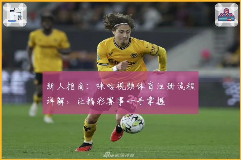 新人指南：咪咕视频体育注册流程详解，让精彩赛事一手掌握