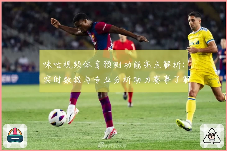 咪咕视频体育预测功能亮点解析：实时数据与专业分析助力赛事了解更全面