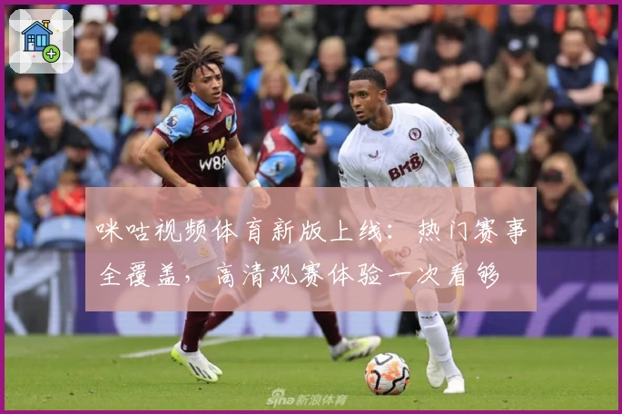 咪咕视频体育新版上线：热门赛事全覆盖，高清观赛体验一次看够