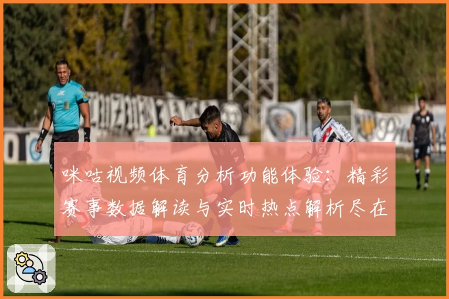 咪咕视频体育分析功能体验：精彩赛事数据解读与实时热点解析尽在掌握