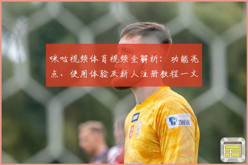 咪咕视频体育视频全解析：功能亮点、使用体验及新人注册教程一文搞定