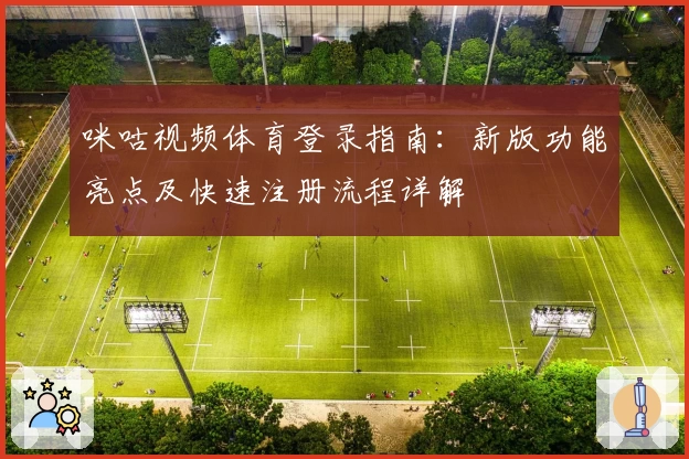 咪咕视频体育登录指南：新版功能亮点及快速注册流程详解