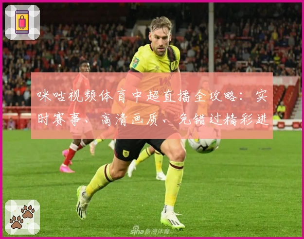 咪咕视频体育中超直播全攻略:实时赛事、高清画质、免错过精彩进球