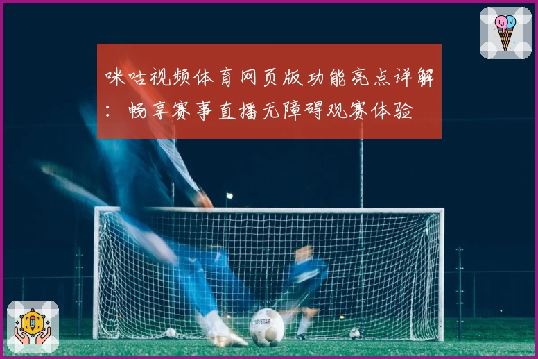 咪咕视频体育网页版功能亮点详解：畅享赛事直播无障碍观赛体验