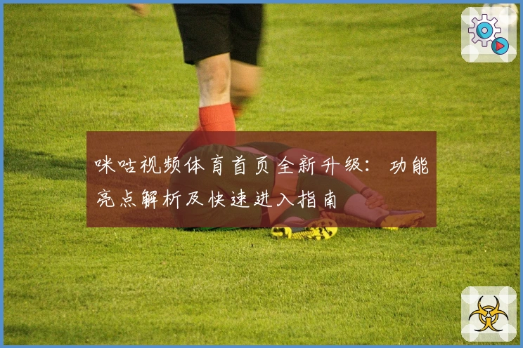 咪咕视频体育首页全新升级：功能亮点解析及快速进入指南