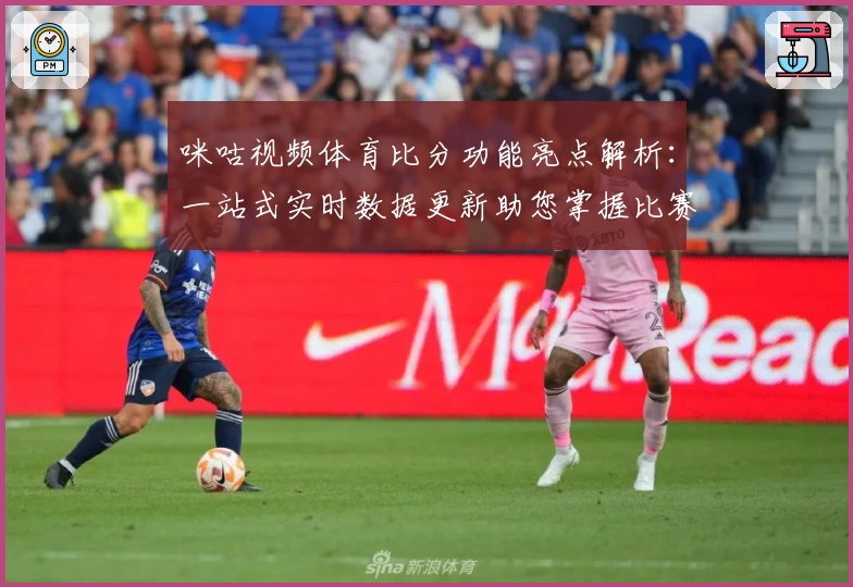 咪咕视频体育比分功能亮点解析：一站式实时数据更新助您掌握比赛动态