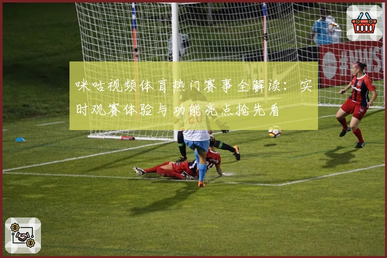 咪咕视频体育热门赛事全解读：实时观赛体验与功能亮点抢先看